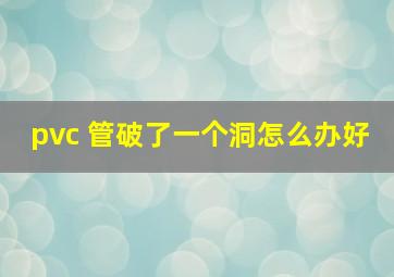 pvc 管破了一个洞怎么办好